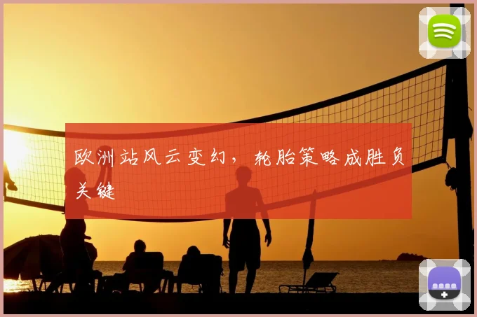 欧洲站风云变幻,轮胎策略成胜负关键